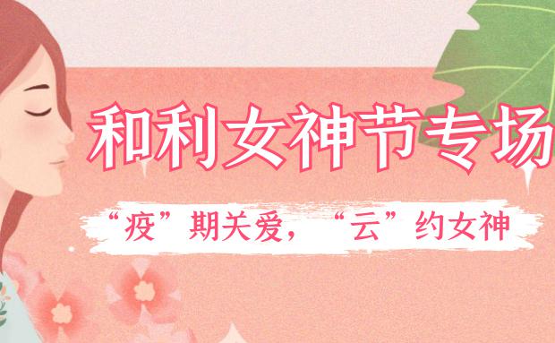 女神節(jié)｜和利黨支部舉辦“疫”期關愛，“云”約女神特別活動
